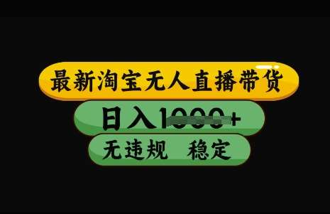 最新淘宝无人直播带货,日入几张,不违规不封号稳定,3月中旬研究的独家技术,操作简单【揭秘】-网赚副业网