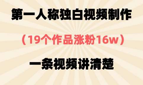 第一人称独白视频制作,19个作品涨粉16w,一条视频讲清楚-网赚副业网