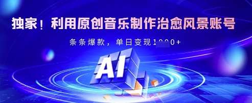 独家!利用原创音乐制作治愈风景账号,条条爆款,单日变现多张-网赚副业网