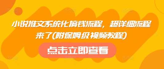 小说推文系统化搞钱流程,超详细流程来了(附保姆级视频教程)-网赚副业网