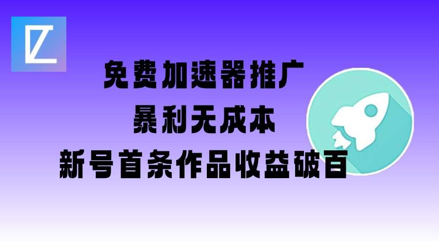 免费加速器推广项目_新号首条作品收益破百【图文+视频+2w字教程】-网赚副业网