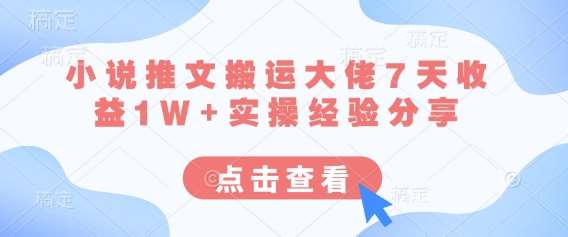 小说推文搬运大佬7天收益1W+实操经验分享-网赚副业网