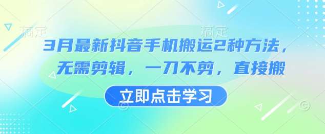 3月最新抖音手机搬运2种方法,无需剪辑,一刀不剪,直接搬-网赚副业网