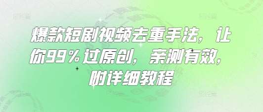 爆款短剧视频去重手法,让你99%过原创,亲测有效,附详细教程-网赚副业网