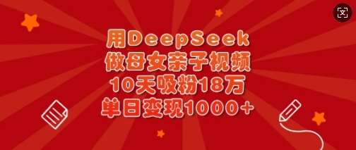 用DeepSeek做母女亲子视频,10天吸粉18万,单日变现多张-网赚副业网