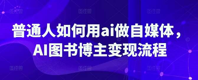 普通人如何用ai做自媒体,AI图书博主变现流程-网赚副业网