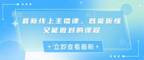 最新线上主播课,既能听懂又能做对的课程-网赚副业网