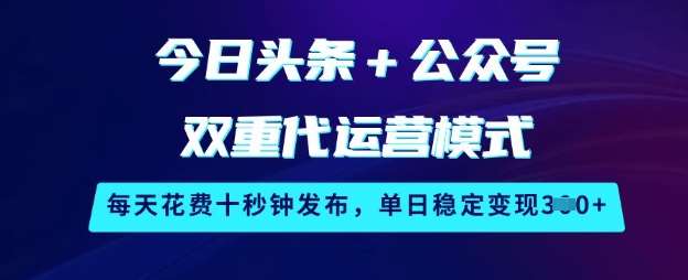 今日头条+公众号双重代运营模式,每天花费十秒钟发布,单日稳定变现3张【揭秘】-网赚副业网