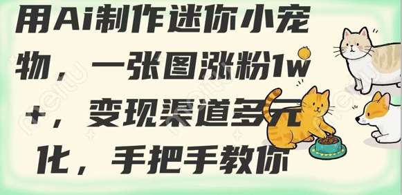 用AI制作迷你小宠物,一张图涨粉1w+,变现渠道多元化,手把手教你-网赚副业网