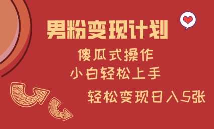 男粉变现计划,傻瓜式操作,小白轻松日入多张【揭秘】-网赚副业网