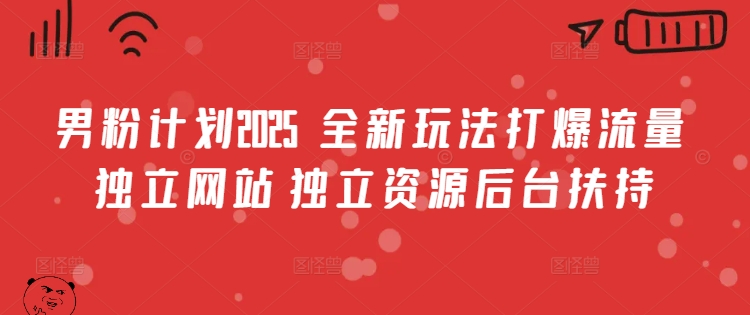 男粉计划2025 全新玩法打爆流量 独立网站 独立资源后台扶持【揭秘】-网赚副业网