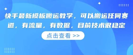 快手最新模板搬运教学，可以搬运任何赛道，有流量，有数据，目前技术很稳定-网赚副业网