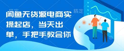 闲鱼无货源电商实操起店,当天出单,手把手教会你-网赚副业网