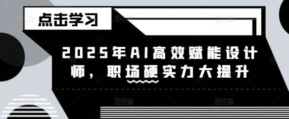 2025年AI高效赋能设计师,职场硬实力大提升-网赚副业网