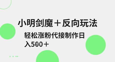 小明剑魔+反向玩法,轻松涨粉,可代接制作日入5张-网赚副业网