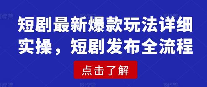 短剧最新爆款玩法详细实操,短剧发布全流程-网赚副业网