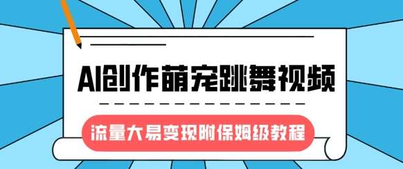 最新风口项目,AI创作萌宠跳舞视频,流量大易变现,附保姆级教程-网赚副业网