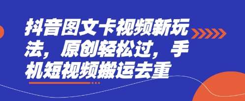 抖音图文卡视频新玩法,原创轻松过,手机短视频搬运去重-网赚副业网