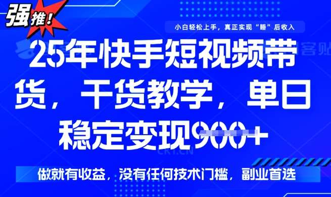 25年最新快手短视频带货,单日稳定变现900+,没有技术门槛,做就有收益【揭秘】-网赚副业网