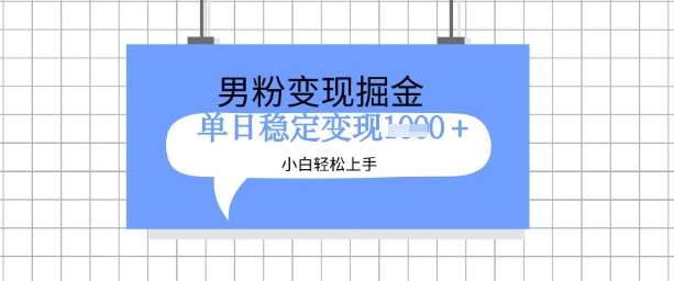 全新男粉掘金计划,升级玩法,新手轻松上手日入多张【揭秘】-网赚副业网
