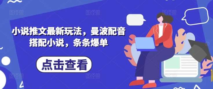 小说推文最新玩法,曼波配音搭配小说,条条爆单-网赚副业网