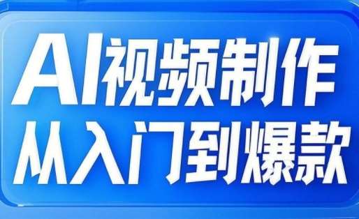 AI视频制作从入门到爆款,从文生图到图生视频,全链路打造自媒体爆款视频-网赚副业网