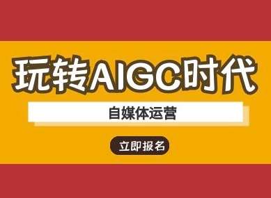 玩转AIGC时代-自媒体运营ai教程-网赚副业网