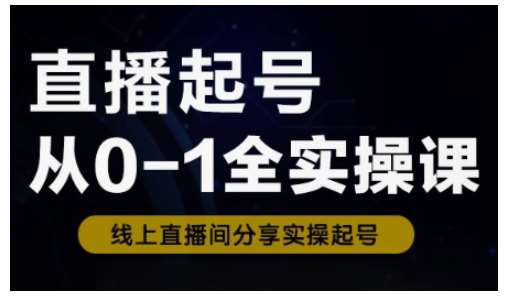 直播起号从0-1全实操课,新人0基础快速入门,0-1阶段流程化学习-网赚副业网