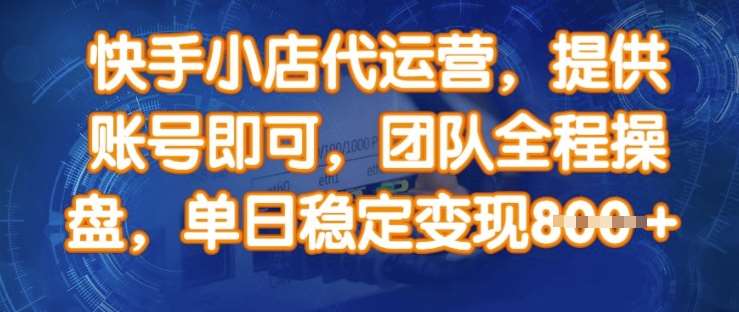 快手小店代运营,提供账号即可,团队全程操盘,单日稳定变现8张【揭秘】-网赚副业网