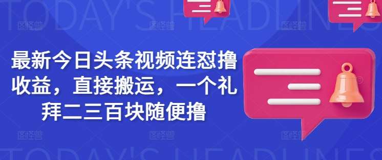 最新今日头条视频连怼撸收益,直接搬运,一个礼拜二三百块随便撸-网赚副业网