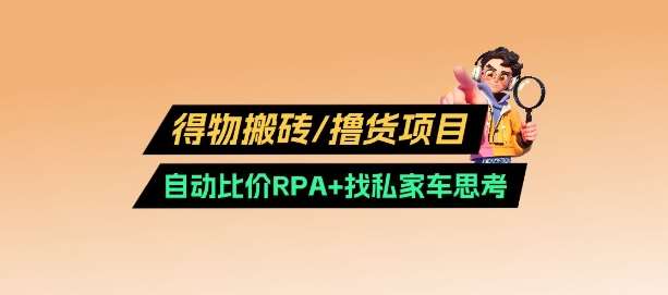 得物搬砖撸货项目_自动比价RPA+找私车思考v2.0-网赚副业网