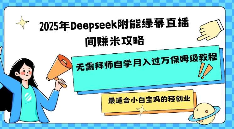 2025年Deepseek附能绿幕直播间挣米攻略无需拜师自学月入过W保姆级教程,最适合小白宝妈的轻创业-网赚副业网