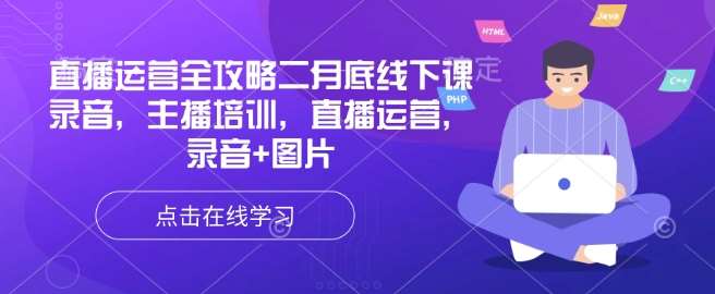 直播运营全攻略二月底线下课录音,主播培训,直播运营,录音+图片-网赚副业网