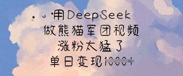 用DeepSeek做熊猫军团视频,涨粉太猛了,单日变现多张-网赚副业网