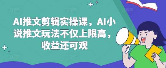 AI推文剪辑实操课,AI小说推文玩法不仅上限高,收益还可观-网赚副业网