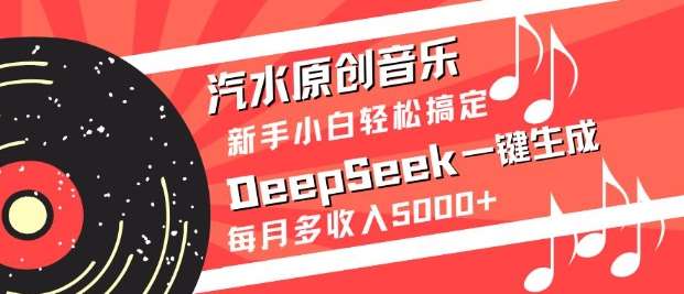 汽水原创音乐DeepSeek一键生成,新手小白轻松搞定,每月多收入5k+-网赚副业网