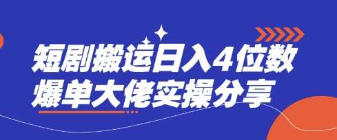 短剧搬运日入4位数爆单大佬实操分享-网赚副业网