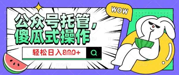 2025微信公众号托管计划,小白宝妈轻松日入8张【揭秘】-网赚副业网