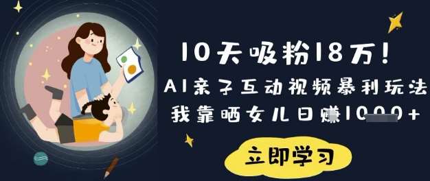 10天吸粉18W!AI亲子互动视频暴利玩法,我靠晒女儿日入数张-网赚副业网