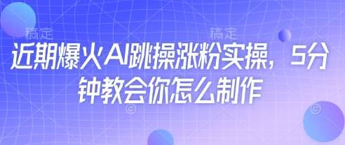 近期爆火AI跳操涨粉实操，5分钟教会你怎么制作-网赚副业网