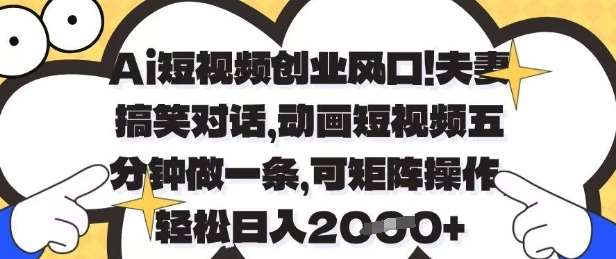 Ai短视频创业风口,夫妻搞笑对话,动画短视频五分钟做一条,可矩阵操作,轻松日入1k+【揭秘】-网赚副业网