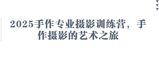 2025手作专业摄影训练营,手作摄影的艺术之旅-网赚副业网