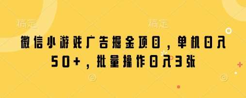 微信小游戏广告掘金项目,单机日入50+,批量操作日入3张-网赚副业网