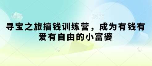 寻宝之旅搞钱训练营，成为有钱有爱有自由的小富婆-网赚副业网