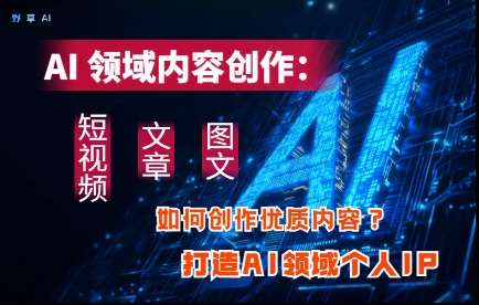 AI领域内容创作:高效创作短视频、文章、图文三大板块内容,打造AI领域个人IP-网赚副业网