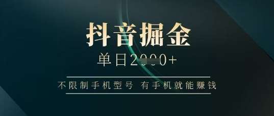 抖音掘金单日收益上千,不限制手机型号,有手机就能挣钱【揭秘】-网赚副业网