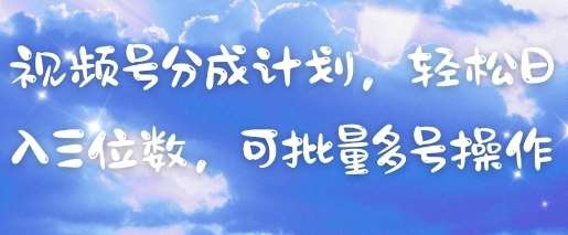 视频号分成计划，轻松日入三位数，可批量多号操作-网赚副业网