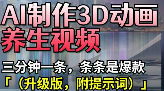 AI制作3D动画养生视频，三分钟一条，条条是爆款(升级版，附提示词)-网赚副业网