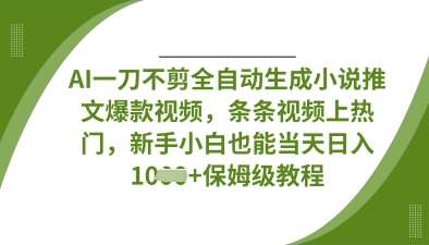 AI一刀不剪全自动生成小说推文爆款视频,条条视频上热门,新手小白也能当天日入数张-网赚副业网