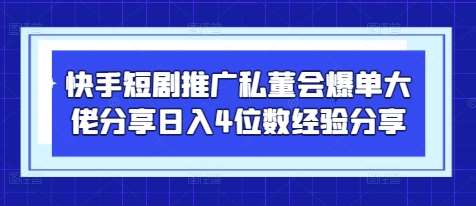 快手短剧推广私董会爆单大佬分享日入4位数经验分享-网赚副业网